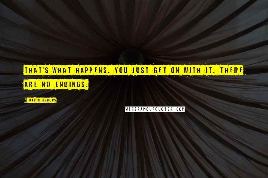 Kevin Brooks Quotes: That's what happens. You just get on with it. There are no endings.