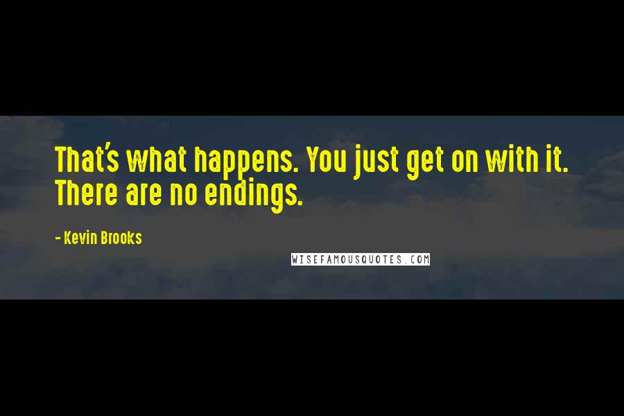 Kevin Brooks Quotes: That's what happens. You just get on with it. There are no endings.