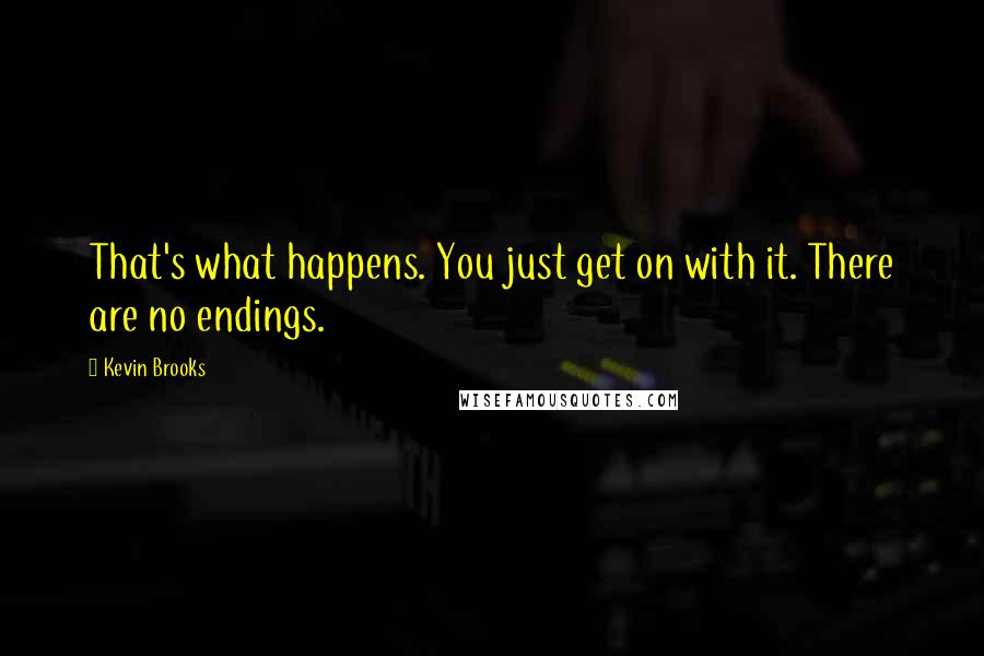 Kevin Brooks Quotes: That's what happens. You just get on with it. There are no endings.