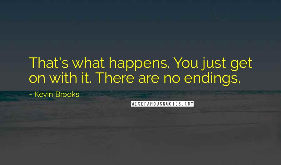 Kevin Brooks Quotes: That's what happens. You just get on with it. There are no endings.