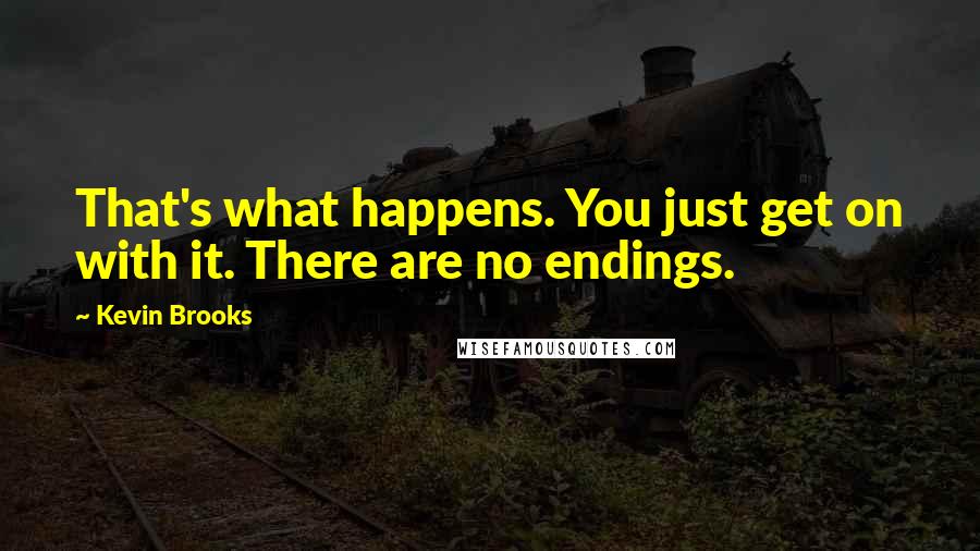 Kevin Brooks Quotes: That's what happens. You just get on with it. There are no endings.