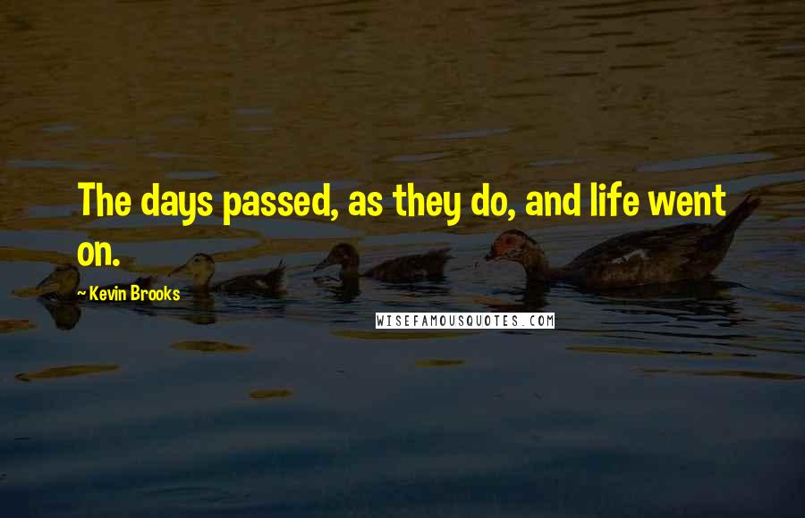 Kevin Brooks Quotes: The days passed, as they do, and life went on.