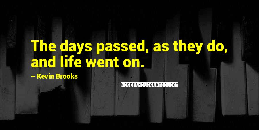 Kevin Brooks Quotes: The days passed, as they do, and life went on.