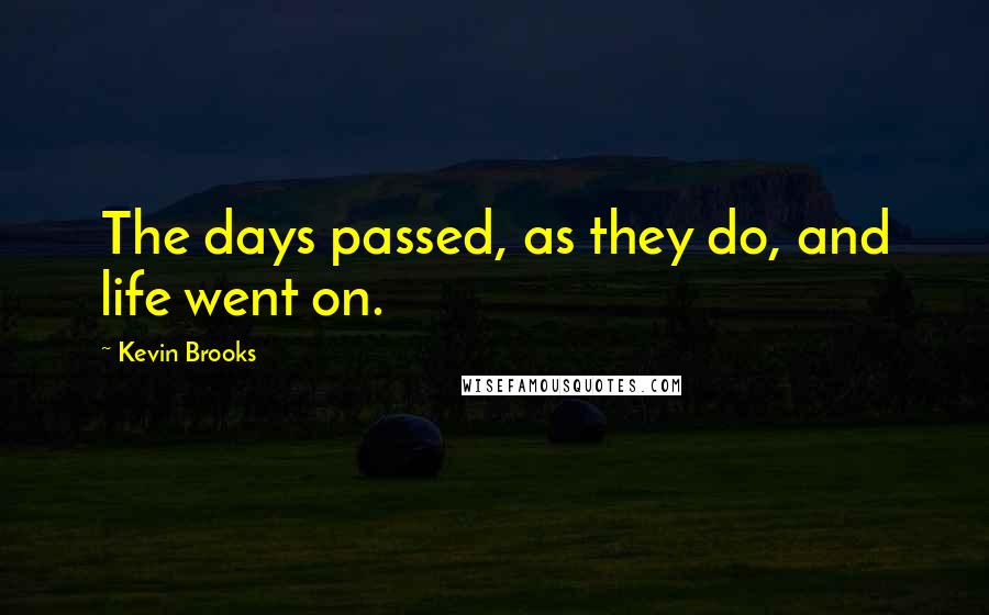 Kevin Brooks Quotes: The days passed, as they do, and life went on.