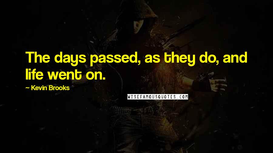 Kevin Brooks Quotes: The days passed, as they do, and life went on.