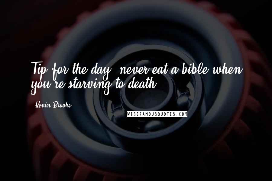 Kevin Brooks Quotes: Tip for the day: never eat a bible when you're starving to death.