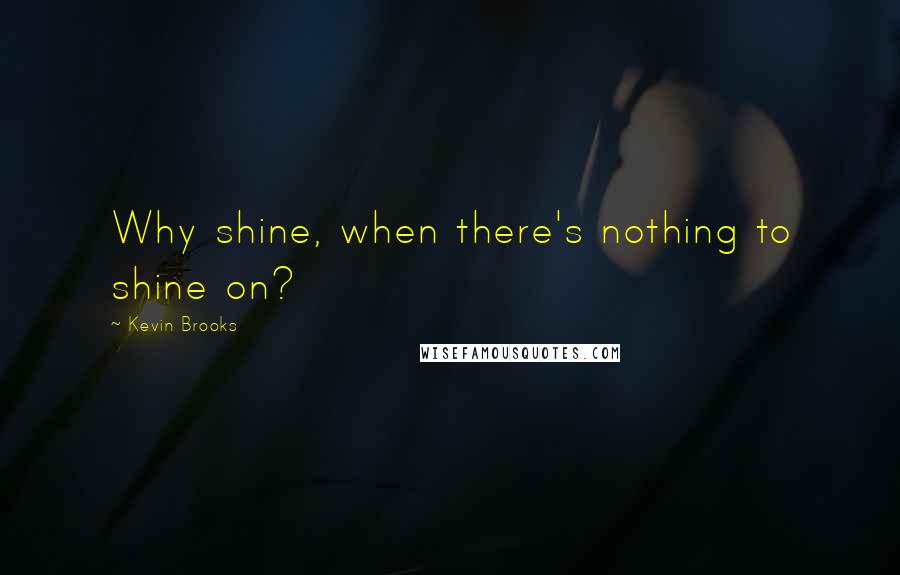 Kevin Brooks Quotes: Why shine, when there's nothing to shine on?