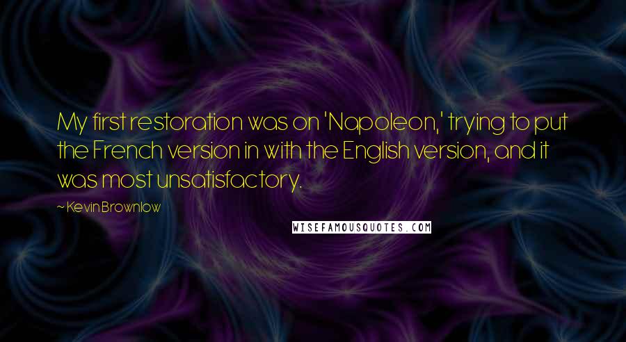 Kevin Brownlow Quotes: My first restoration was on 'Napoleon,' trying to put the French version in with the English version, and it was most unsatisfactory.