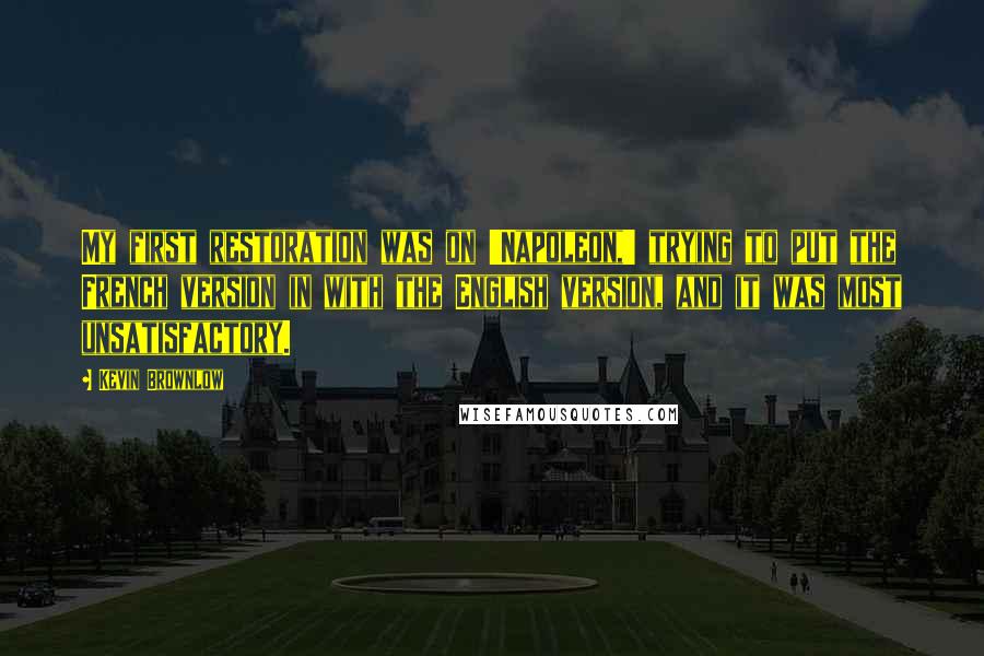 Kevin Brownlow Quotes: My first restoration was on 'Napoleon,' trying to put the French version in with the English version, and it was most unsatisfactory.