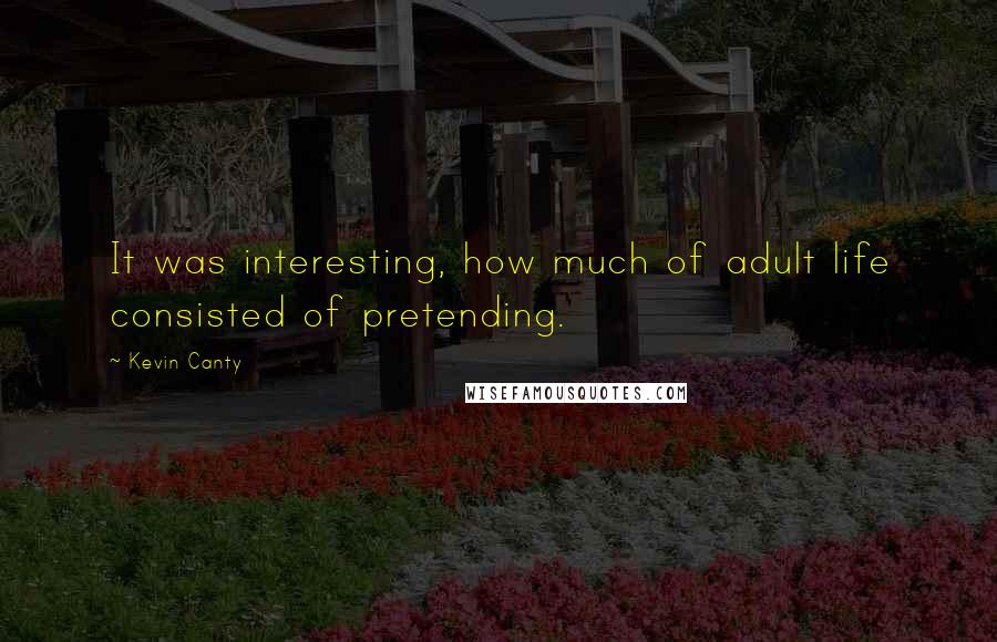 Kevin Canty Quotes: It was interesting, how much of adult life consisted of pretending.