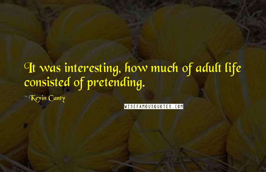 Kevin Canty Quotes: It was interesting, how much of adult life consisted of pretending.