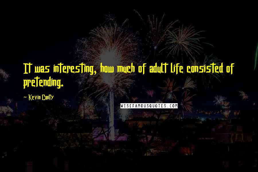 Kevin Canty Quotes: It was interesting, how much of adult life consisted of pretending.