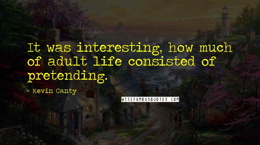 Kevin Canty Quotes: It was interesting, how much of adult life consisted of pretending.