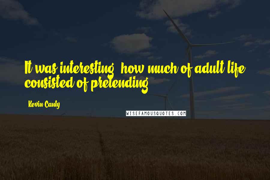 Kevin Canty Quotes: It was interesting, how much of adult life consisted of pretending.