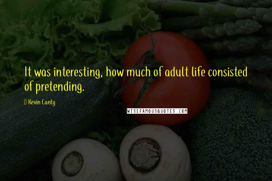 Kevin Canty Quotes: It was interesting, how much of adult life consisted of pretending.