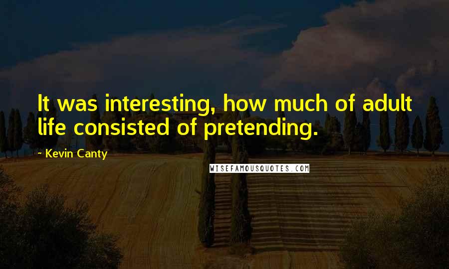 Kevin Canty Quotes: It was interesting, how much of adult life consisted of pretending.