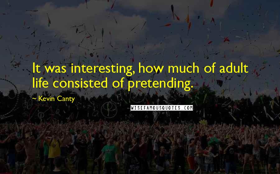 Kevin Canty Quotes: It was interesting, how much of adult life consisted of pretending.