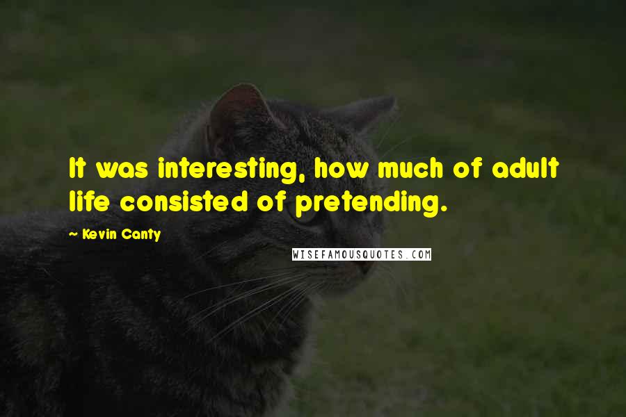 Kevin Canty Quotes: It was interesting, how much of adult life consisted of pretending.