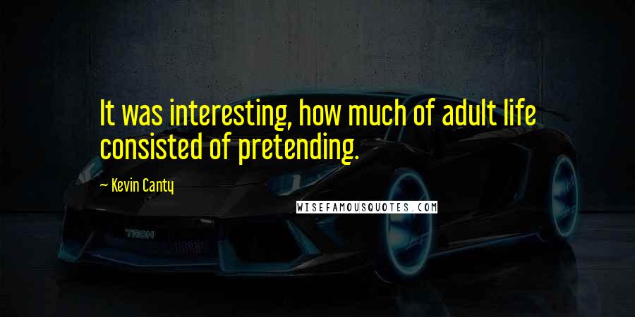 Kevin Canty Quotes: It was interesting, how much of adult life consisted of pretending.