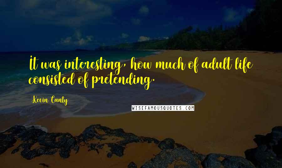 Kevin Canty Quotes: It was interesting, how much of adult life consisted of pretending.