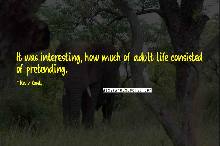 Kevin Canty Quotes: It was interesting, how much of adult life consisted of pretending.