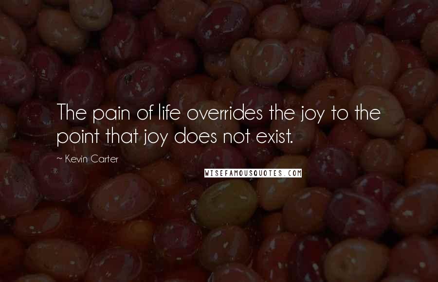 Kevin Carter Quotes: The pain of life overrides the joy to the point that joy does not exist.