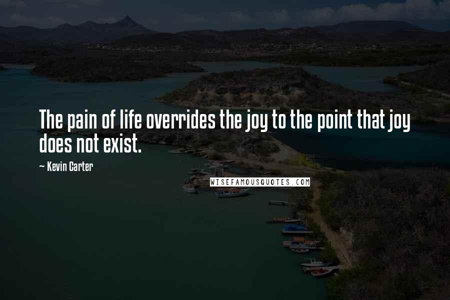 Kevin Carter Quotes: The pain of life overrides the joy to the point that joy does not exist.