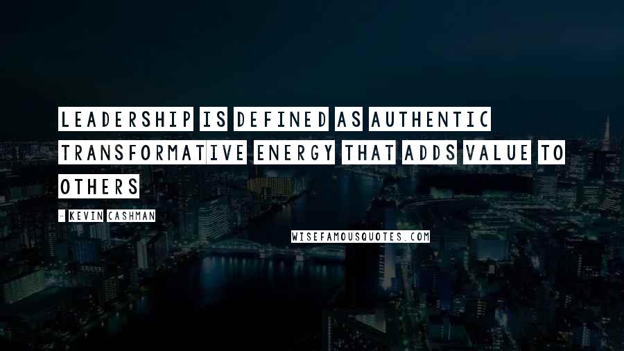 Kevin Cashman Quotes: Leadership is defined as authentic transformative energy that adds value to others