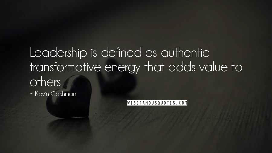 Kevin Cashman Quotes: Leadership is defined as authentic transformative energy that adds value to others