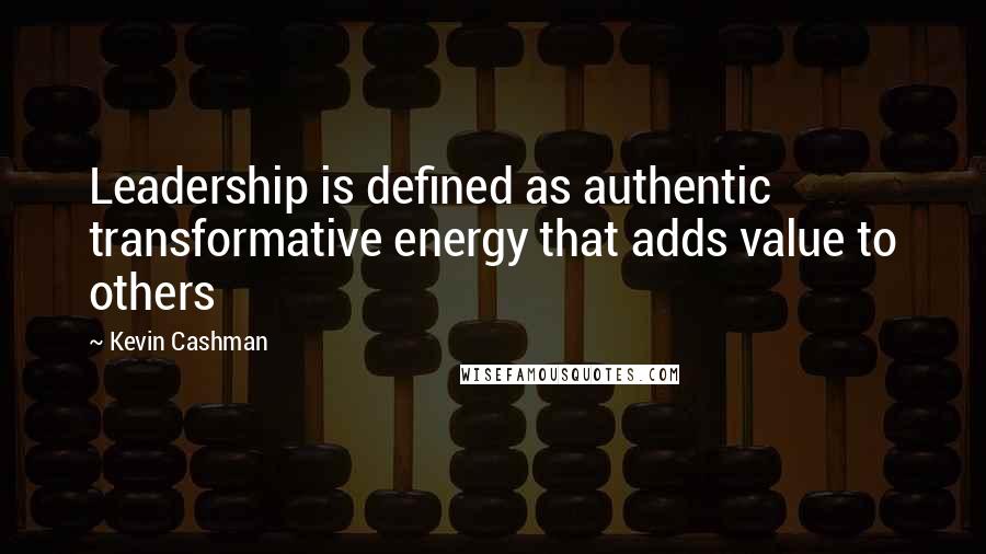 Kevin Cashman Quotes: Leadership is defined as authentic transformative energy that adds value to others