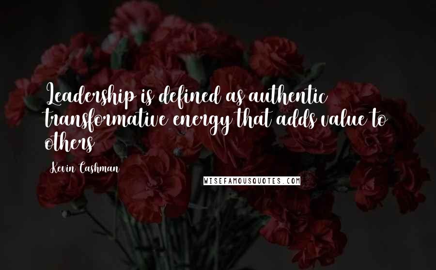 Kevin Cashman Quotes: Leadership is defined as authentic transformative energy that adds value to others