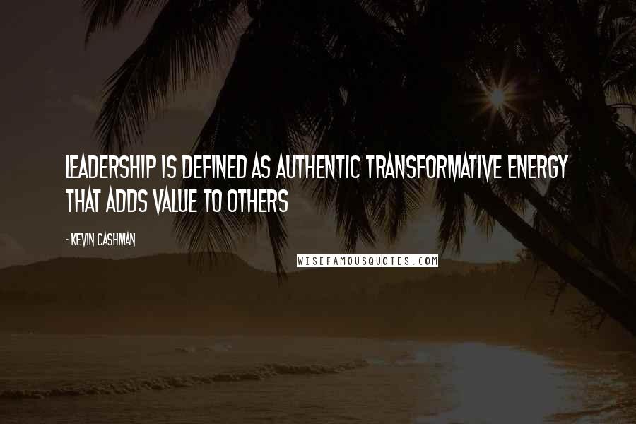 Kevin Cashman Quotes: Leadership is defined as authentic transformative energy that adds value to others