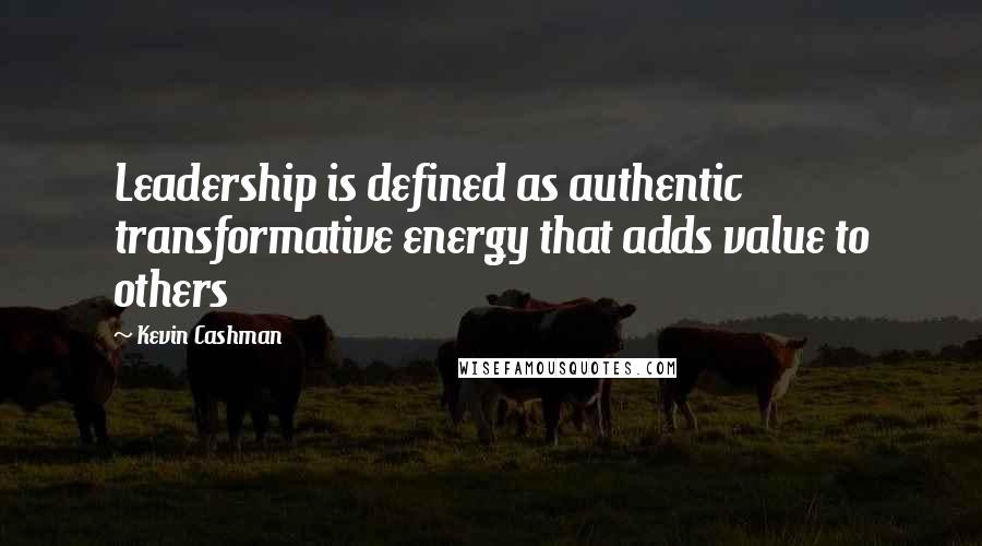 Kevin Cashman Quotes: Leadership is defined as authentic transformative energy that adds value to others