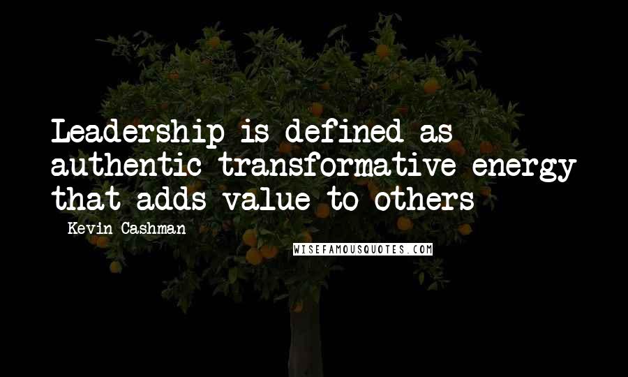 Kevin Cashman Quotes: Leadership is defined as authentic transformative energy that adds value to others