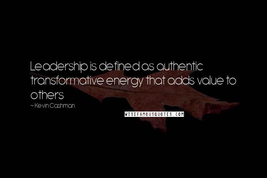 Kevin Cashman Quotes: Leadership is defined as authentic transformative energy that adds value to others