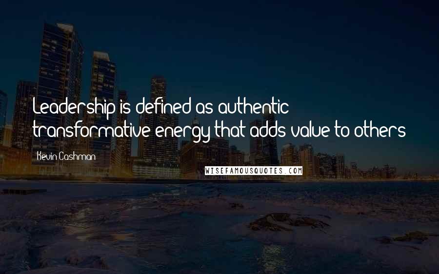 Kevin Cashman Quotes: Leadership is defined as authentic transformative energy that adds value to others