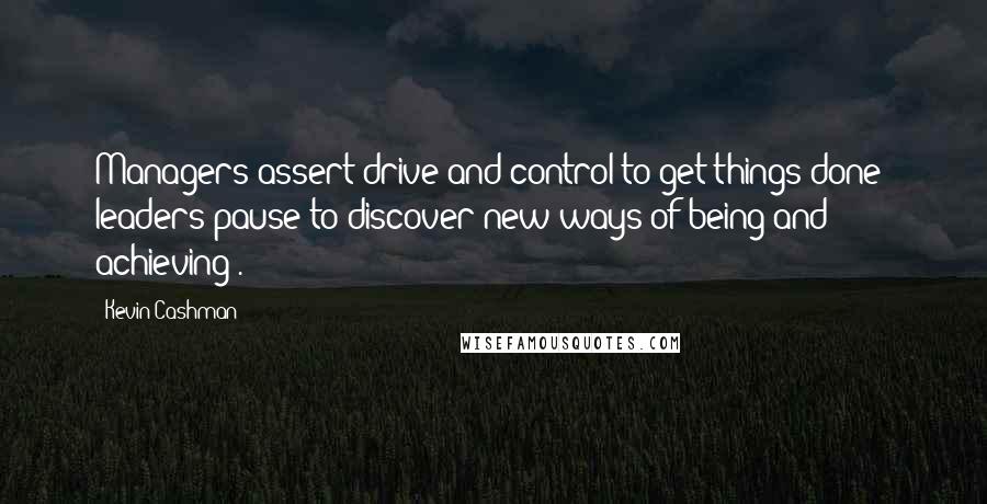 Kevin Cashman Quotes: Managers assert drive and control to get things done; leaders pause to discover new ways of being and achieving .