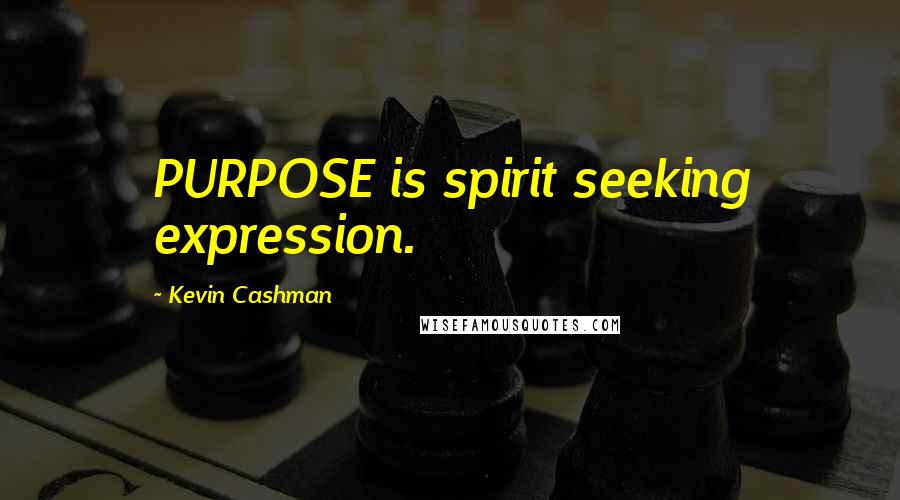 Kevin Cashman Quotes: PURPOSE is spirit seeking expression.