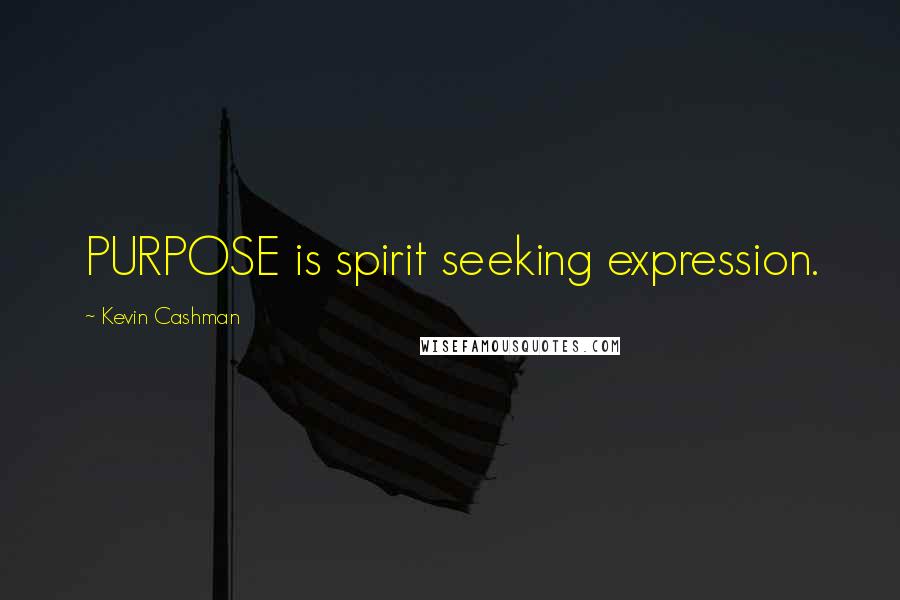 Kevin Cashman Quotes: PURPOSE is spirit seeking expression.