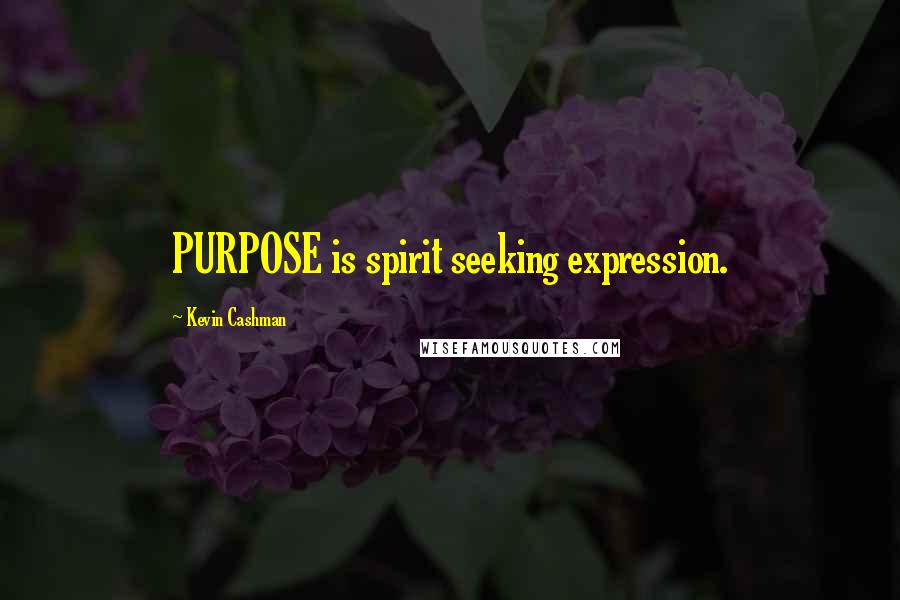 Kevin Cashman Quotes: PURPOSE is spirit seeking expression.