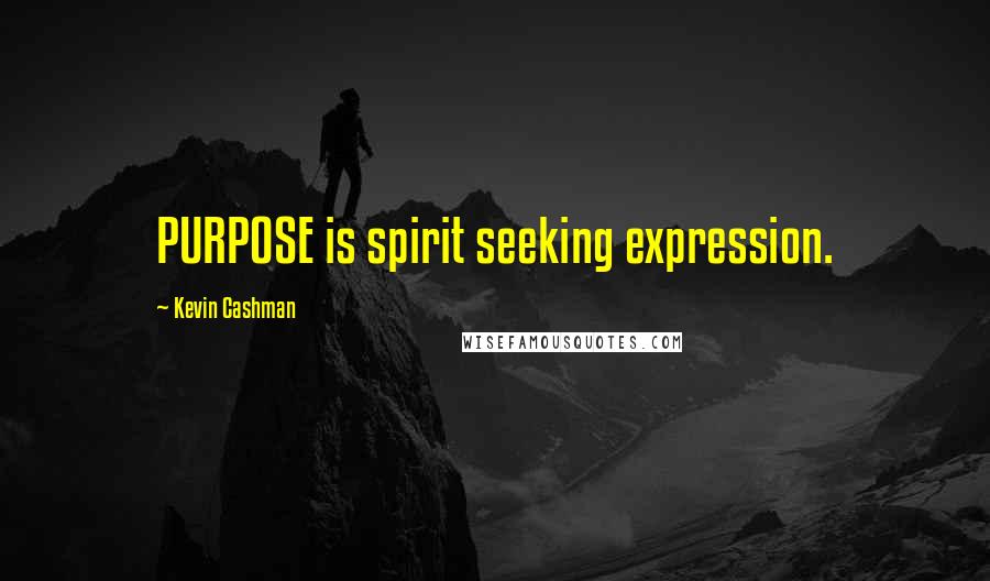 Kevin Cashman Quotes: PURPOSE is spirit seeking expression.