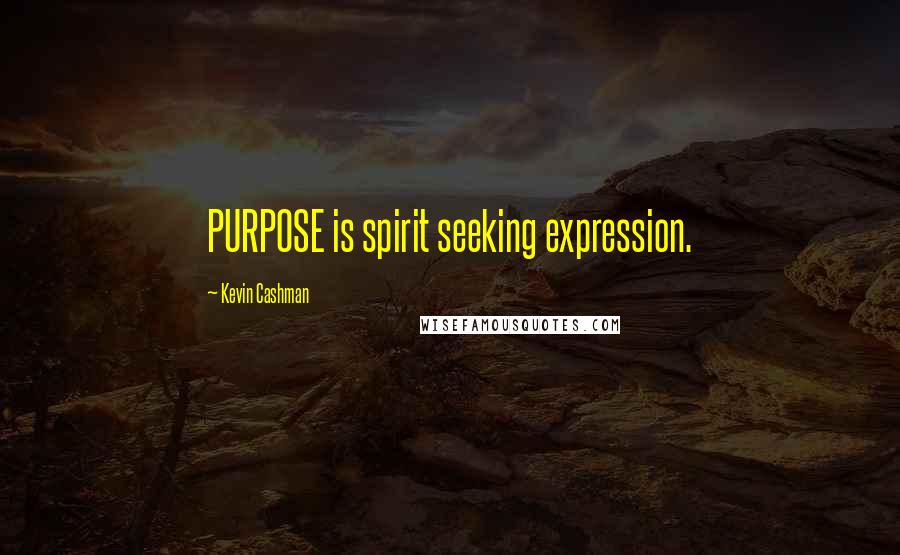 Kevin Cashman Quotes: PURPOSE is spirit seeking expression.