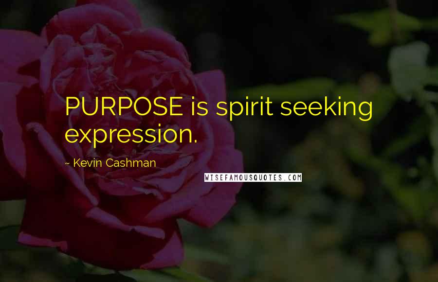 Kevin Cashman Quotes: PURPOSE is spirit seeking expression.