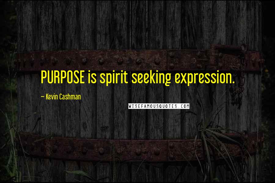 Kevin Cashman Quotes: PURPOSE is spirit seeking expression.