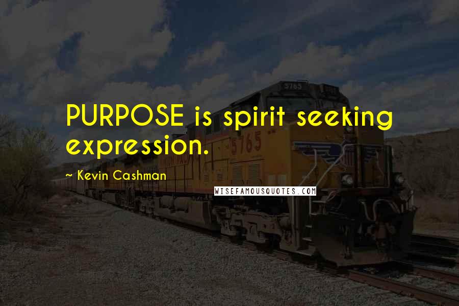 Kevin Cashman Quotes: PURPOSE is spirit seeking expression.