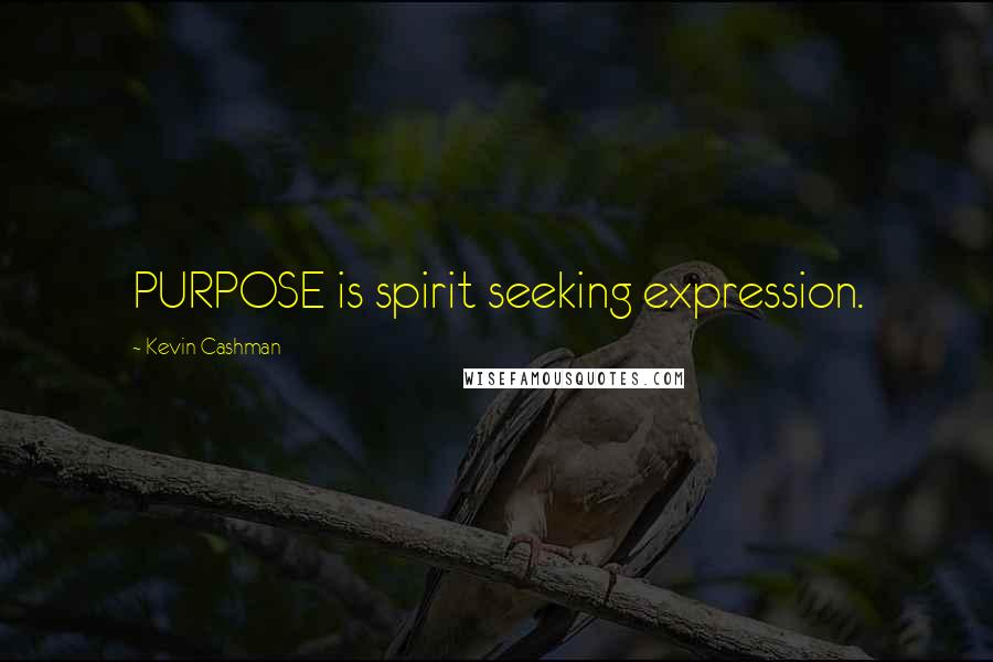 Kevin Cashman Quotes: PURPOSE is spirit seeking expression.