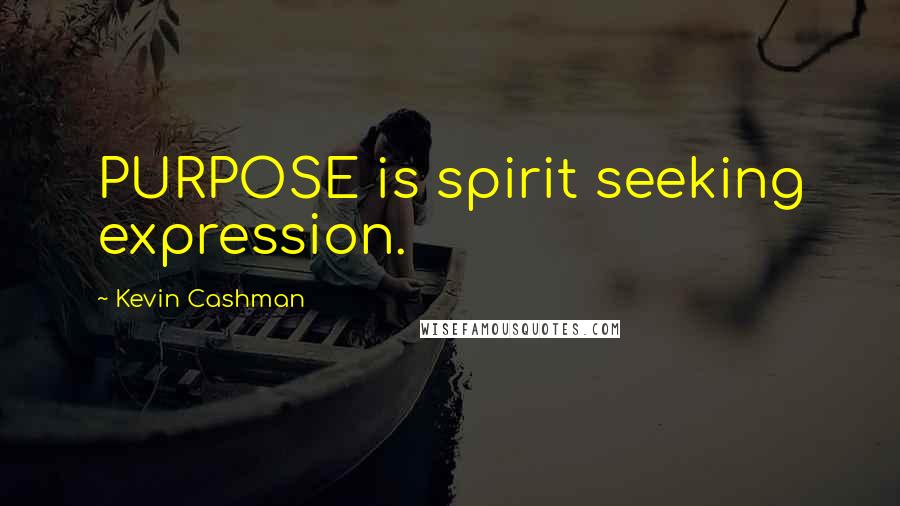 Kevin Cashman Quotes: PURPOSE is spirit seeking expression.