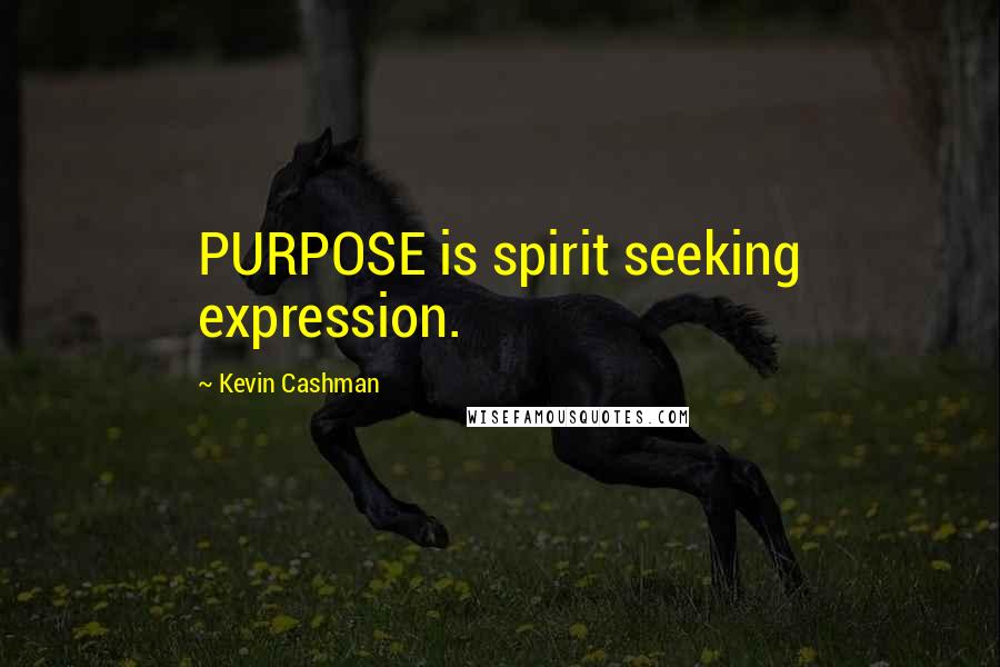 Kevin Cashman Quotes: PURPOSE is spirit seeking expression.