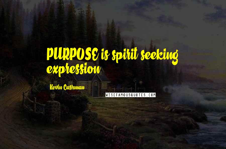 Kevin Cashman Quotes: PURPOSE is spirit seeking expression.