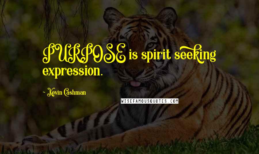 Kevin Cashman Quotes: PURPOSE is spirit seeking expression.